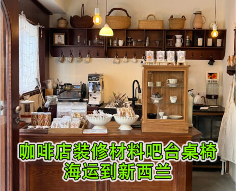 咖啡店装修材料吧台桌椅海运到新西兰-真实海运经历分享